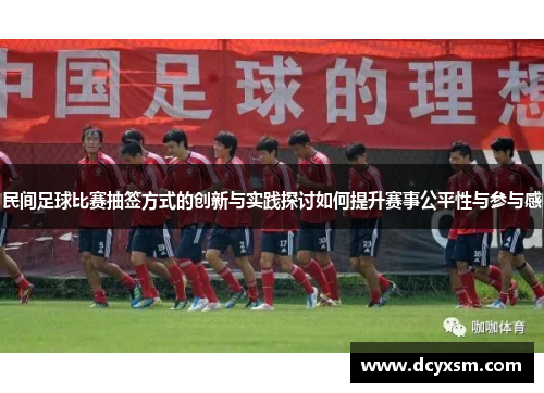 民间足球比赛抽签方式的创新与实践探讨如何提升赛事公平性与参与感